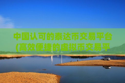 中国认可的泰达币交易平台(高效便捷的虚拟币交易平台)-第1张图片-币圈网 中国认可的泰达币交易平台(高效便捷的虚拟币交易平台)-第1张图片-币圈网