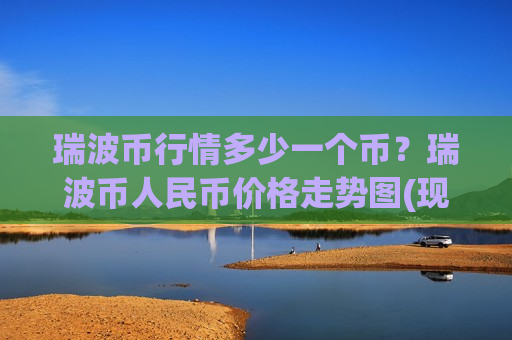 瑞波币行情多少一个币?瑞波币人民币价格走势图(现价18.1145元)-第1张图片-币圈网 瑞波币行情多少一个币?瑞波币人民币价格走势图(现价18.1145元)-第1张图片-币圈网