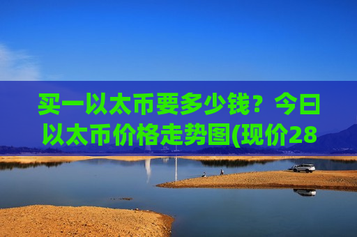 买一以太币要多少钱?今曰以太币价格走势图(现价28698.08元)-第1张图片-币圈网 买一以太币要多少钱?今曰以太币价格走势图(现价28698.08元)-第1张图片-币圈网