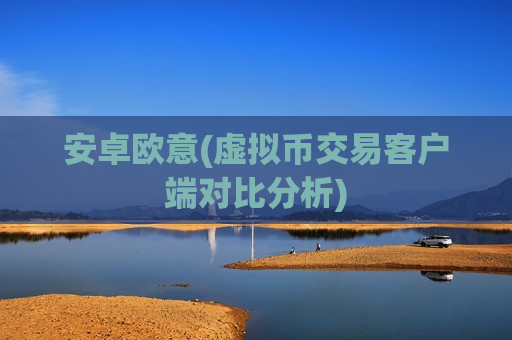 安卓欧意(虚拟币交易客户端对比分析)-第1张图片-币圈网 安卓欧意(虚拟币交易客户端对比分析)-第1张图片-币圈网