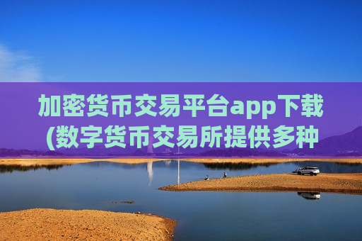 加密货币交易平台app下载(数字货币交易所提供多种币种)-第1张图片-币圈网 加密货币交易平台app下载(数字货币交易所提供多种币种)-第1张图片-币圈网