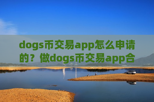 dogs币交易app怎么申请的？做dogs币交易app合法吗安全吗-第1张图片-币圈网