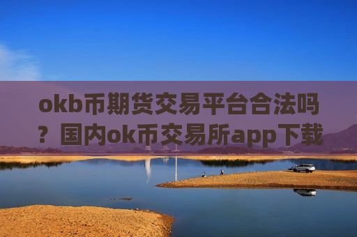 okb币期货交易平台合法吗?国内ok币交易所app下载排名榜-第1张图片-币圈网 okb币期货交易平台合法吗?国内ok币交易所app下载排名榜-第1张图片-币圈网