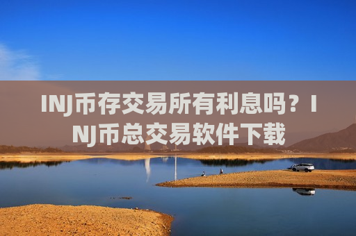 INJ币存交易所有利息吗?INJ币总交易软件下载-第1张图片-币圈网 INJ币存交易所有利息吗?INJ币总交易软件下载-第1张图片-币圈网