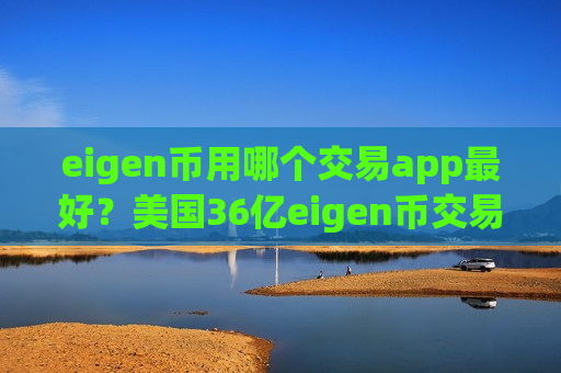 eigen币用哪个交易app最好?美国36亿eigen币交易软件-第1张图片-币圈网 eigen币用哪个交易app最好?美国36亿eigen币交易软件-第1张图片-币圈网