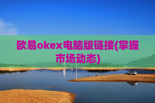 欧易okex电脑版链接(掌握市场动态)-第1张图片-币圈网 欧易okex电脑版链接(掌握市场动态)-第1张图片-币圈网