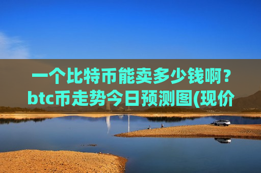 一个比特币能卖多少钱啊?btc币走势今日预测图(现价761080.69元)-第1张图片-币圈网 一个比特币能卖多少钱啊?btc币走势今日预测图(现价761080.69元)-第1张图片-币圈网