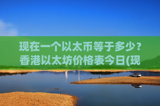 现在一个以太币等于多少?香港以太坊价格表今日(现价28685.65元)-第1张图片-币圈网 现在一个以太币等于多少?香港以太坊价格表今日(现价28685.65元)-第1张图片-币圈网
