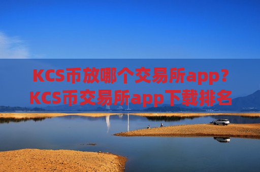 KCS币放哪个交易所app?KCS币交易所app下载排名在哪查-第1张图片-币圈网 KCS币放哪个交易所app?KCS币交易所app下载排名在哪查-第1张图片-币圈网