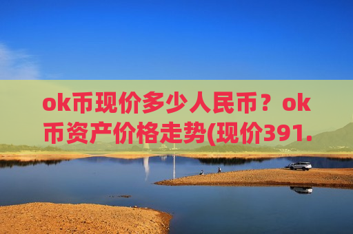 ok币现价多少人民币?ok币资产价格走势(现价391.367元)-第1张图片-币圈网 ok币现价多少人民币?ok币资产价格走势(现价391.367元)-第1张图片-币圈网