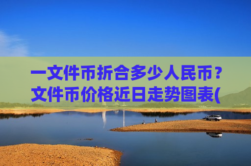 一文件币折合多少人民币?文件币价格近日走势图表(现价57.1172元)-第1张图片-币圈网 一文件币折合多少人民币?文件币价格近日走势图表(现价57.1172元)-第1张图片-币圈网