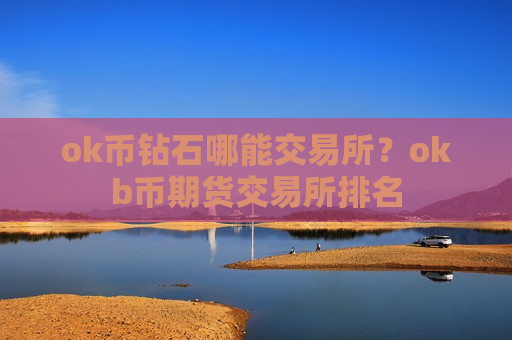 ok币钻石哪能交易所?okb币期货交易所排名-第1张图片-币圈网 ok币钻石哪能交易所?okb币期货交易所排名-第1张图片-币圈网