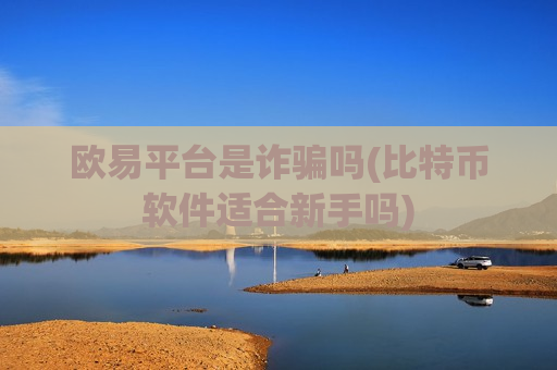 欧易平台是诈骗吗(比特币软件适合新手吗)-第1张图片-币圈网 欧易平台是诈骗吗(比特币软件适合新手吗)-第1张图片-币圈网