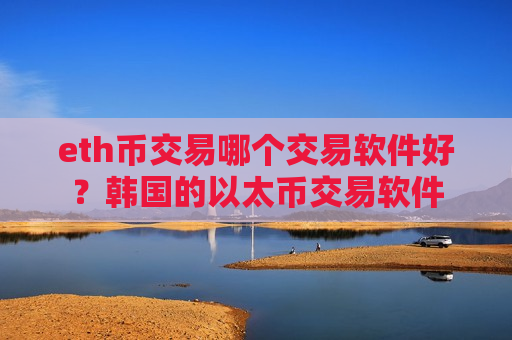 eth币交易哪个交易软件好?韩国的以太币交易软件-第1张图片-币圈网 eth币交易哪个交易软件好?韩国的以太币交易软件-第1张图片-币圈网
