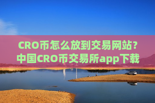 CRO币怎么放到交易网站?中国CRO币交易所app下载zb-第1张图片-币圈网 CRO币怎么放到交易网站?中国CRO币交易所app下载zb-第1张图片-币圈网