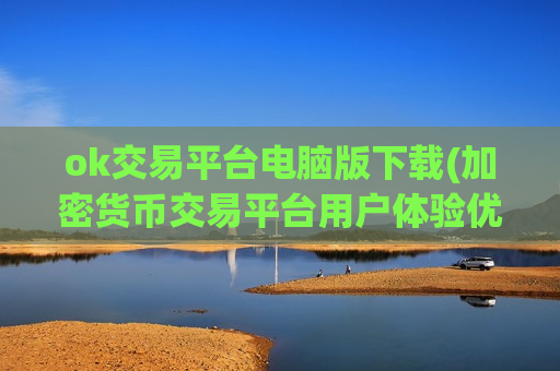 ok交易平台电脑版下载(加密货币交易平台用户体验优化)-第1张图片-币圈网 ok交易平台电脑版下载(加密货币交易平台用户体验优化)-第1张图片-币圈网