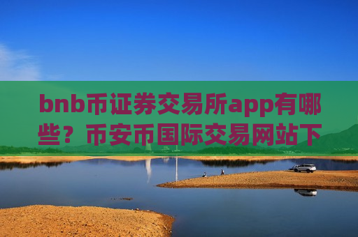 bnb币证券交易所app有哪些？币安币国际交易网站下载-第1张图片-币圈网