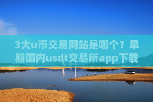 3大u币交易网站是哪个?早期国内usdt交易所app下载-第1张图片-币圈网 3大u币交易网站是哪个?早期国内usdt交易所app下载-第1张图片-币圈网