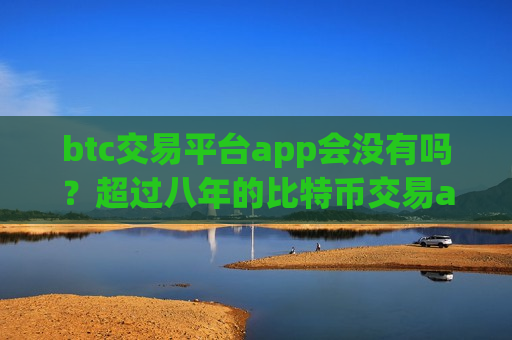 btc交易平台app会没有吗？超过八年的比特币交易app-第1张图片-币圈网