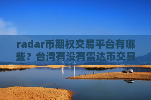 radar币期权交易平台有哪些?台湾有没有雷达币交易网站-第1张图片-币圈网 radar币期权交易平台有哪些?台湾有没有雷达币交易网站-第1张图片-币圈网