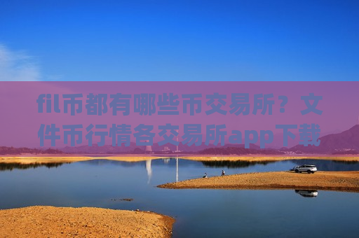 fil币都有哪些币交易所?文件币行情各交易所app下载-第1张图片-币圈网 fil币都有哪些币交易所?文件币行情各交易所app下载-第1张图片-币圈网