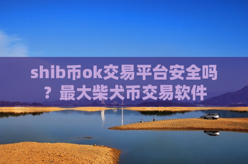 shib币ok交易平台安全吗?最大柴犬币交易软件-第1张图片-币圈网 shib币ok交易平台安全吗?最大柴犬币交易软件-第1张图片-币圈网