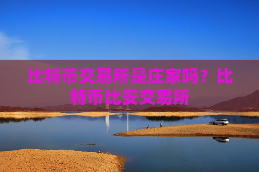 比特币交易所是庄家吗?比特币比安交易所-第1张图片-币圈网 比特币交易所是庄家吗?比特币比安交易所-第1张图片-币圈网