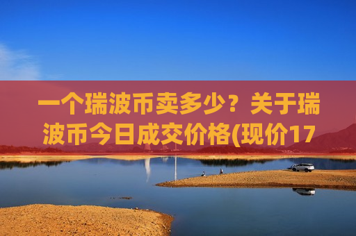 一个瑞波币卖多少？关于瑞波币今日成交价格(现价17.3101元)-第1张图片-币圈网