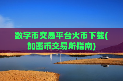 数字币交易平台火币下载(加密币交易所指南)-第1张图片-币圈网