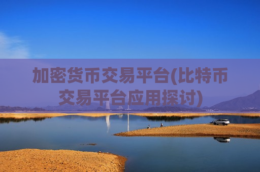 加密货币交易平台(比特币交易平台应用探讨)-第1张图片-币圈网 加密货币交易平台(比特币交易平台应用探讨)-第1张图片-币圈网