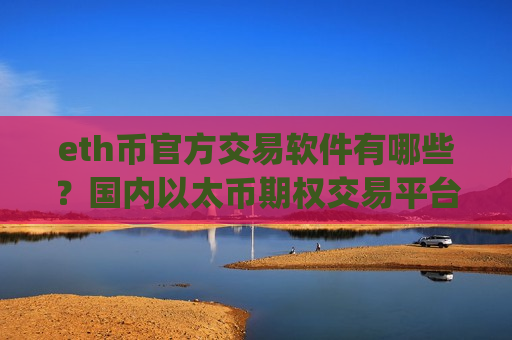eth币官方交易软件有哪些?国内以太币期权交易平台app-第1张图片-币圈网 eth币官方交易软件有哪些?国内以太币期权交易平台app-第1张图片-币圈网