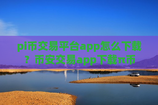 pi币交易平台app怎么下载?币安交易app下载π币-第1张图片-币圈网 pi币交易平台app怎么下载?币安交易app下载π币-第1张图片-币圈网
