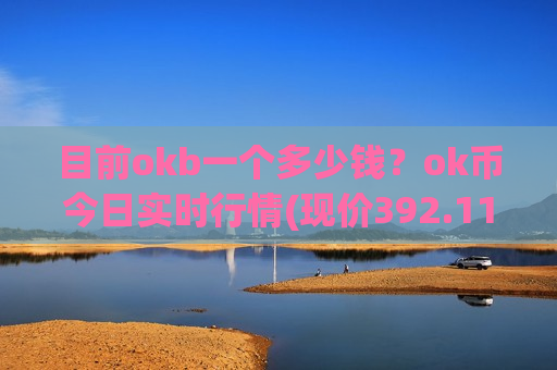 目前okb一个多少钱?ok币今日实时行情(现价392.117元)-第1张图片-币圈网 目前okb一个多少钱?ok币今日实时行情(现价392.117元)-第1张图片-币圈网