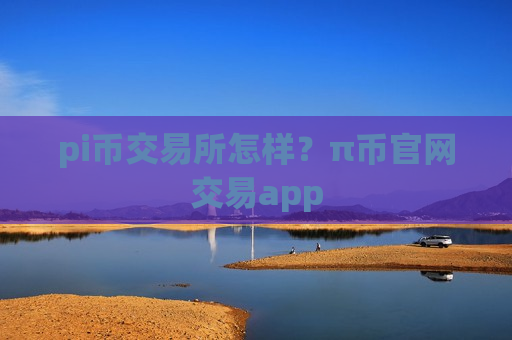 pi币交易所怎样?π币官网交易app-第1张图片-币圈网 pi币交易所怎样?π币官网交易app-第1张图片-币圈网
