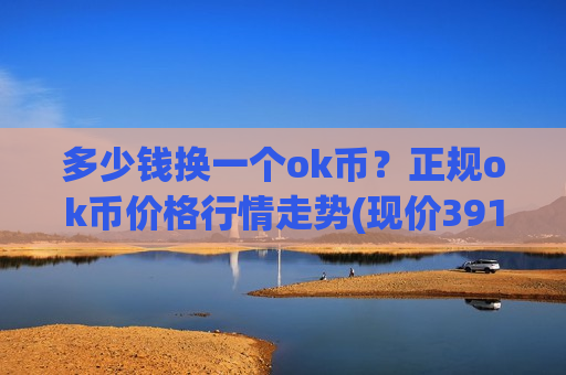 多少钱换一个ok币?正规ok币价格行情走势(现价391.685元)-第1张图片-币圈网 多少钱换一个ok币?正规ok币价格行情走势(现价391.685元)-第1张图片-币圈网