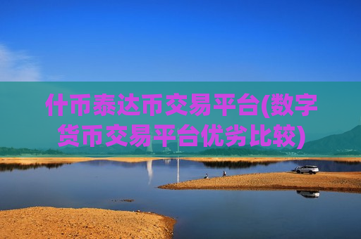 什币泰达币交易平台(数字货币交易平台优劣比较)-第1张图片-币圈网