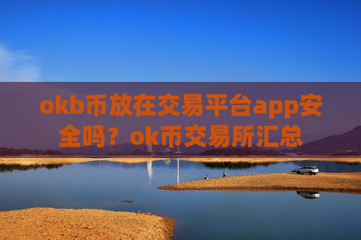 okb币放在交易平台app安全吗?ok币交易所汇总-第1张图片-币圈网 okb币放在交易平台app安全吗?ok币交易所汇总-第1张图片-币圈网