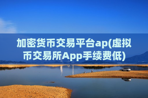 加密货币交易平台ap(虚拟币交易所App手续费低)-第1张图片-币圈网