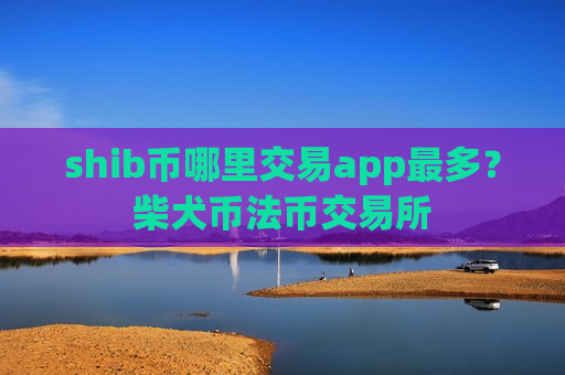 shib币哪里交易app最多?柴犬币法币交易所-第1张图片-币圈网 shib币哪里交易app最多?柴犬币法币交易所-第1张图片-币圈网
