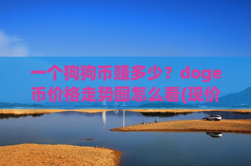 一个狗狗币赚多少?doge币价格走势图怎么看(现价2.9314元)-第1张图片-币圈网 一个狗狗币赚多少?doge币价格走势图怎么看(现价2.9314元)-第1张图片-币圈网