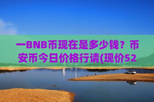 一BNB币现在是多少钱?币安币今日价格行请(现价5238.37元)-第1张图片-币圈网 一BNB币现在是多少钱?币安币今日价格行请(现价5238.37元)-第1张图片-币圈网
