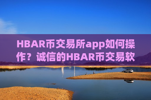 HBAR币交易所app如何操作?诚信的HBAR币交易软件-第1张图片-币圈网 HBAR币交易所app如何操作?诚信的HBAR币交易软件-第1张图片-币圈网