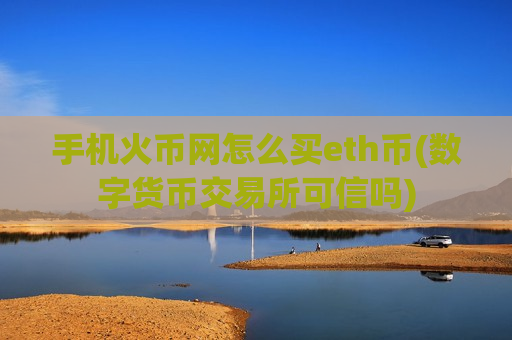 手机火币网怎么买eth币(数字货币交易所可信吗)-第1张图片-币圈网 手机火币网怎么买eth币(数字货币交易所可信吗)-第1张图片-币圈网