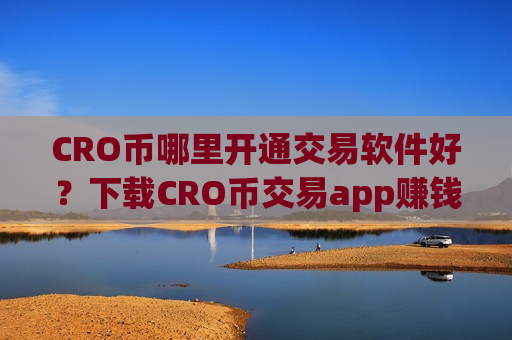 CRO币哪里开通交易软件好?下载CRO币交易app赚钱-第1张图片-币圈网 CRO币哪里开通交易软件好?下载CRO币交易app赚钱-第1张图片-币圈网