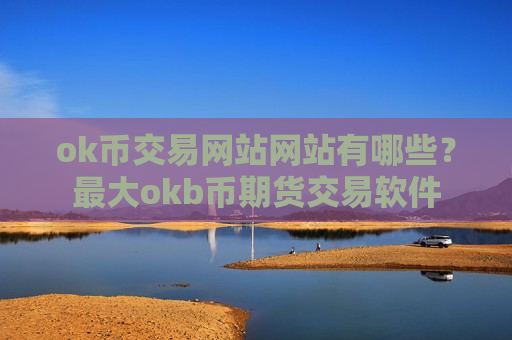 ok币交易网站网站有哪些?最大okb币期货交易软件-第1张图片-币圈网 ok币交易网站网站有哪些?最大okb币期货交易软件-第1张图片-币圈网