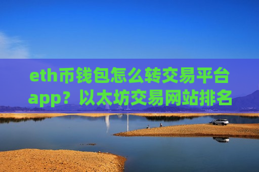 eth币钱包怎么转交易平台app?以太坊交易网站排名在哪查-第1张图片-币圈网 eth币钱包怎么转交易平台app?以太坊交易网站排名在哪查-第1张图片-币圈网