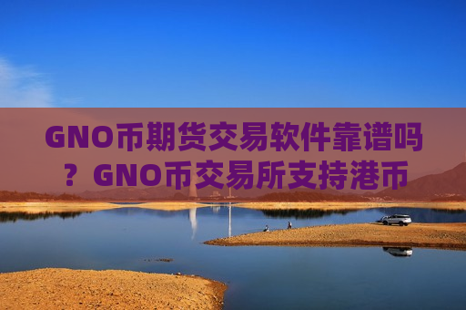 GNO币期货交易软件靠谱吗?GNO币交易所支持港币-第1张图片-币圈网 GNO币期货交易软件靠谱吗?GNO币交易所支持港币-第1张图片-币圈网