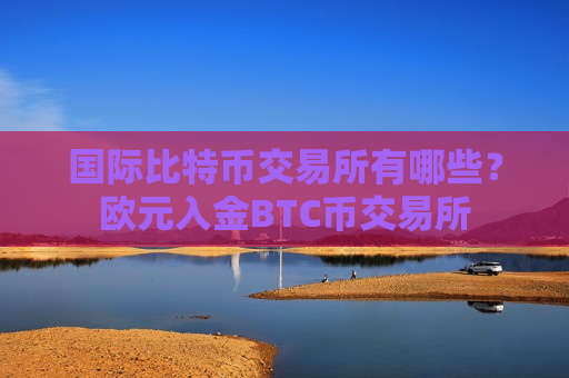 国际比特币交易所有哪些?欧元入金BTC币交易所-第1张图片-币圈网 国际比特币交易所有哪些?欧元入金BTC币交易所-第1张图片-币圈网