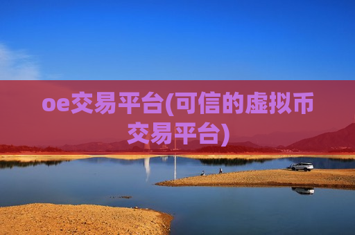 oe交易平台(可信的虚拟币交易平台)-第1张图片-币圈网 oe交易平台(可信的虚拟币交易平台)-第1张图片-币圈网