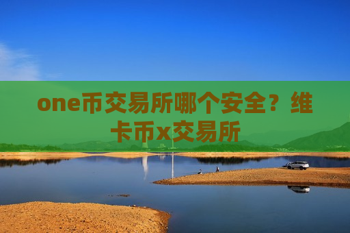 one币交易所哪个安全?维卡币x交易所-第1张图片-币圈网 one币交易所哪个安全?维卡币x交易所-第1张图片-币圈网